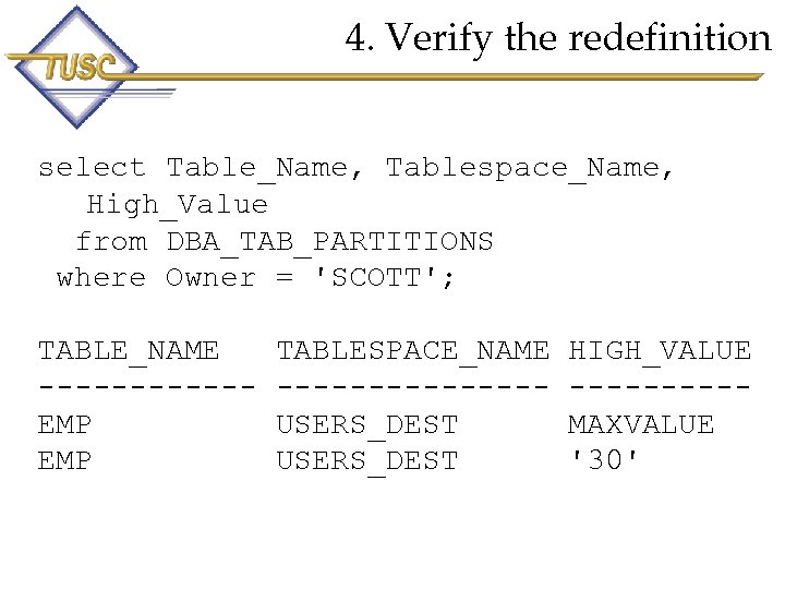 4. Verify the redefinition select Table_Name, Tablespace_Name, High_Value from DBA_TAB_PARTITIONS where Owner = 'SCOTT';