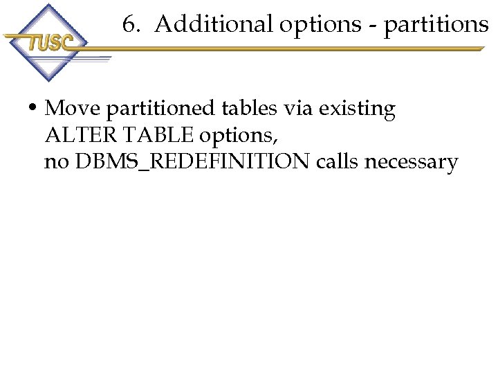 6. Additional options - partitions • Move partitioned tables via existing ALTER TABLE options,