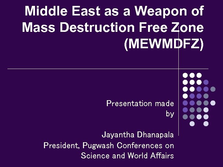 Middle East as a Weapon of Mass Destruction Free Zone (MEWMDFZ) Presentation made by