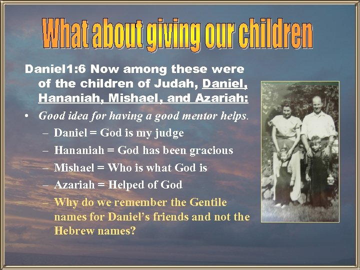 Daniel 1: 6 Now among these were of the children of Judah, Daniel, Hananiah,