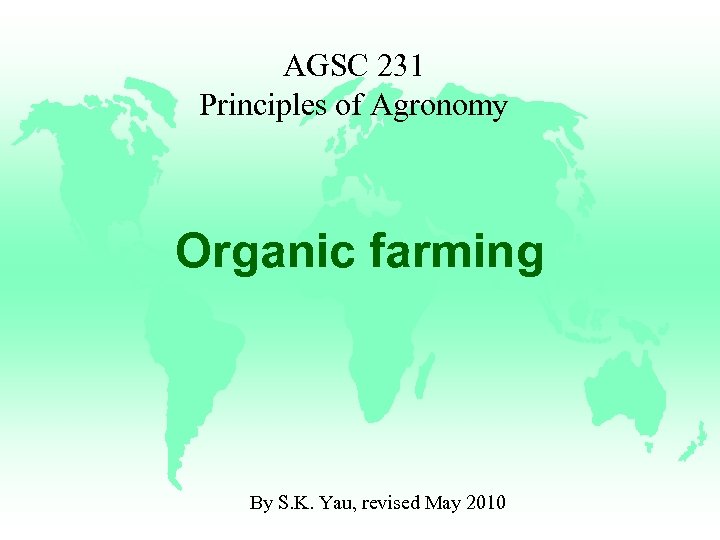 AGSC 231 Principles of Agronomy Organic farming By S. K. Yau, revised May 2010