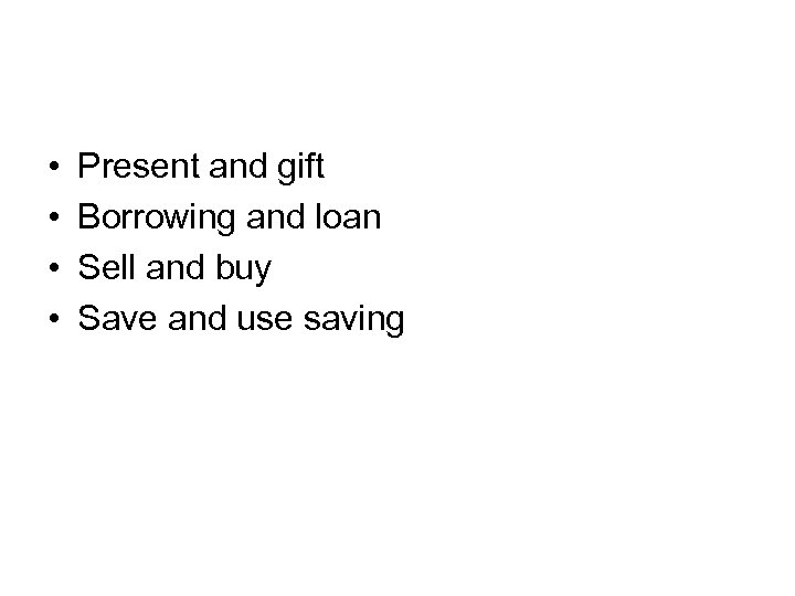  • • Present and gift Borrowing and loan Sell and buy Save and