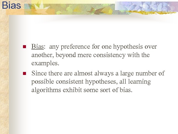 Bias n n Bias: any preference for one hypothesis over another, beyond mere consistency