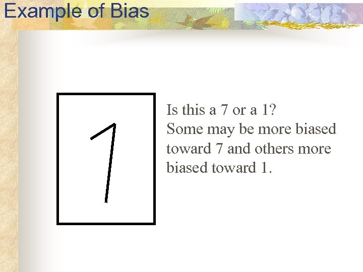 Example of Bias Is this a 7 or a 1? Some may be more