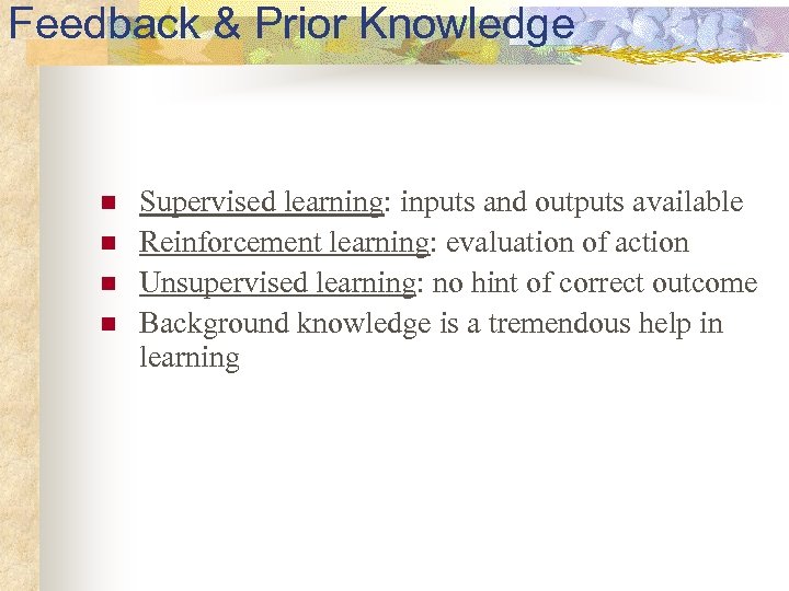 Feedback & Prior Knowledge n n Supervised learning: inputs and outputs available Reinforcement learning: