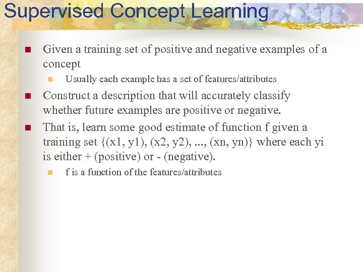 Supervised Concept Learning n Given a training set of positive and negative examples of