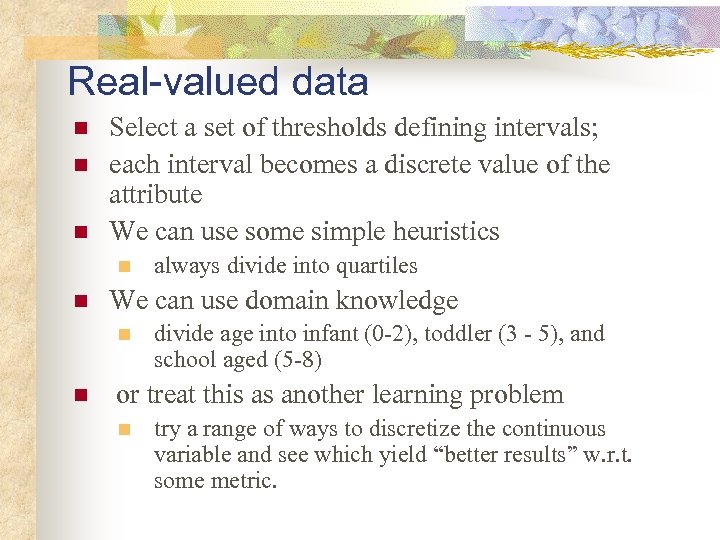 Real-valued data n n n Select a set of thresholds defining intervals; each interval