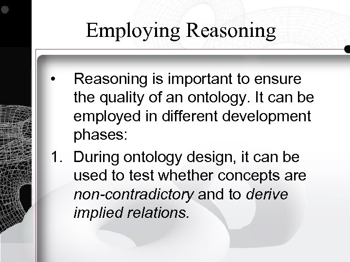 Employing Reasoning • Reasoning is important to ensure the quality of an ontology. It