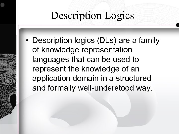 Description Logics • Description logics (DLs) are a family of knowledge representation languages that