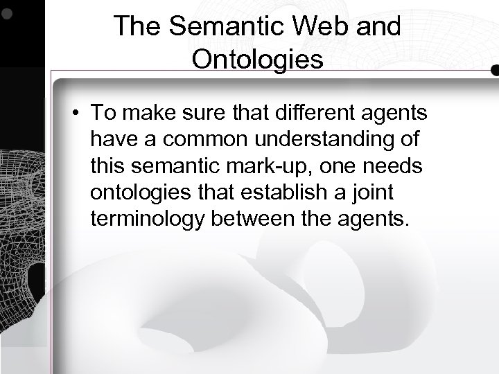 The Semantic Web and Ontologies • To make sure that different agents have a