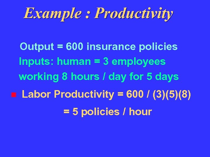 Example : Productivity Output = 600 insurance policies Inputs: human = 3 employees working