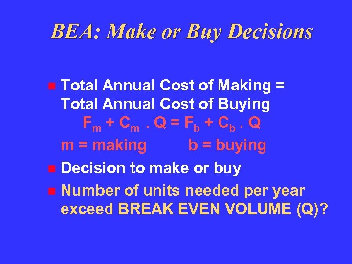 BEA: Make or Buy Decisions Total Annual Cost of Making = Total Annual Cost