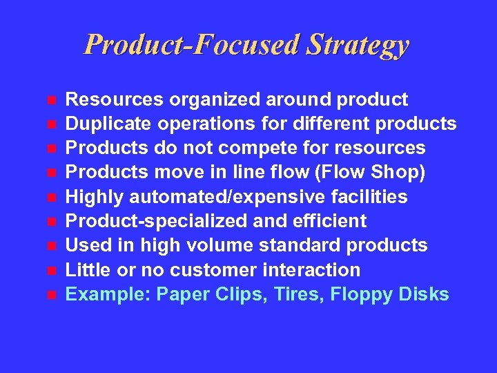 Product-Focused Strategy Resources organized around product Duplicate operations for different products Products do not