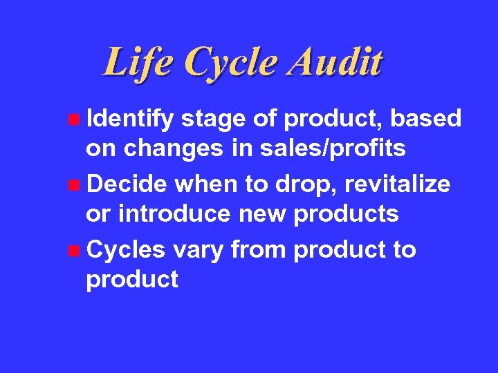 Life Cycle Audit Identify stage of product, based on changes in sales/profits Decide when