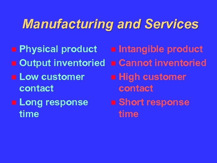 Manufacturing and Services Physical product Output inventoried Low customer contact Long response time Intangible