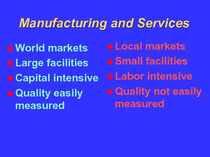 Manufacturing and Services World markets Large facilities Capital intensive Quality easily measured Local markets