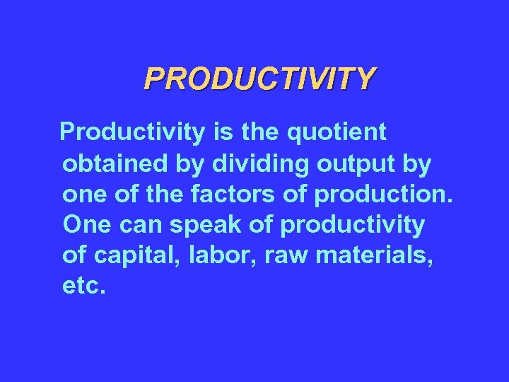 PRODUCTIVITY Productivity is the quotient obtained by dividing output by one of the factors