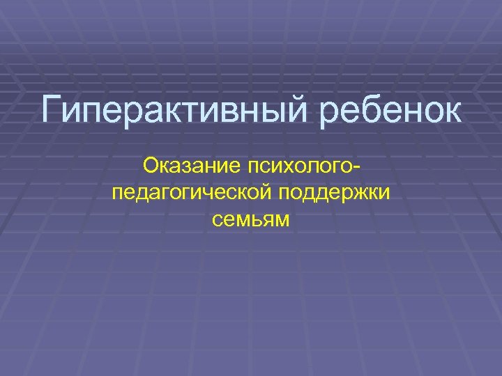 Гиперактивный ребенок Оказание психологопедагогической поддержки семьям 