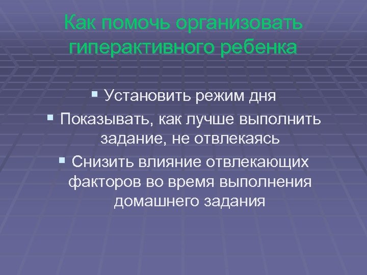 Как помочь организовать гиперактивного ребенка § Установить режим дня § Показывать, как лучше выполнить