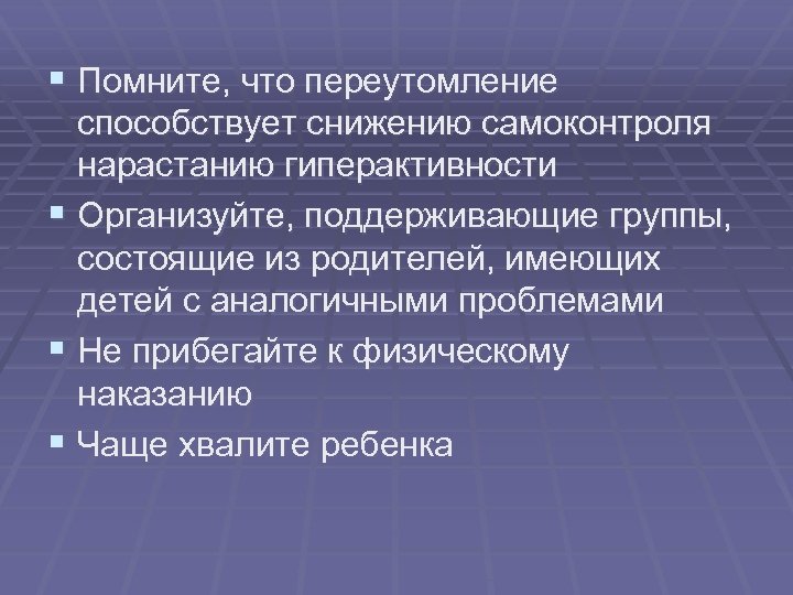 § Помните, что переутомление способствует снижению самоконтроля нарастанию гиперактивности § Организуйте, поддерживающие группы, состоящие