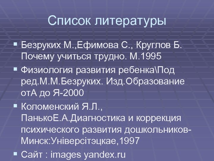 Список литературы § Безруких М. , Ефимова С. , Круглов Б. Почему учиться трудно.