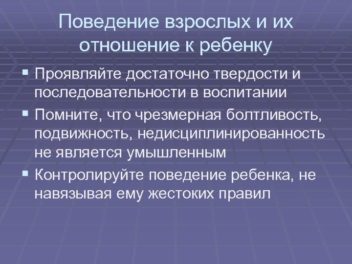 Поведение взрослых и их отношение к ребенку § Проявляйте достаточно твердости и последовательности в