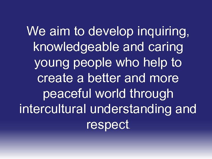 We aim to develop inquiring, knowledgeable and caring young people who help to create