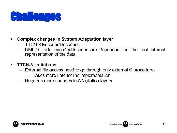 Challenges • Complex changes in System Adaptation layer – TTCN-3 Encoder/Decoders – UML 2.