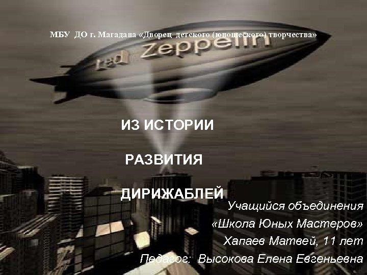 МБУ ДО г. Магадана «Дворец детского (юношеского) творчества» ИЗ ИСТОРИИ РАЗВИТИЯ ДИРИЖАБЛЕЙ Учащийся объединения