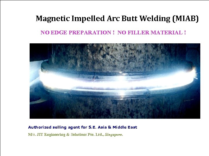 Magnetic Impelled Arc Butt Welding (MIAB) NO EDGE PREPARATION ! NO FILLER MATERIAL !