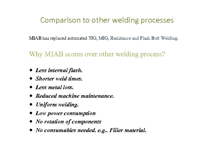 Comparison to other welding processes MIAB has replaced automated TIG, MIG, Resistance and Flash