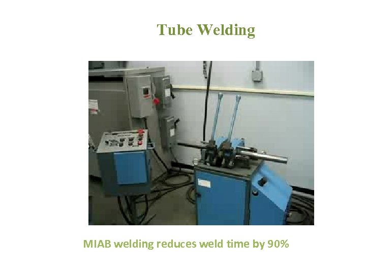 Tube Welding MIAB welding reduces weld time by 90% 