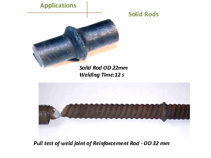 Applications Solid Rod OD 22 mm Welding Time: 12 s Pull test of weld