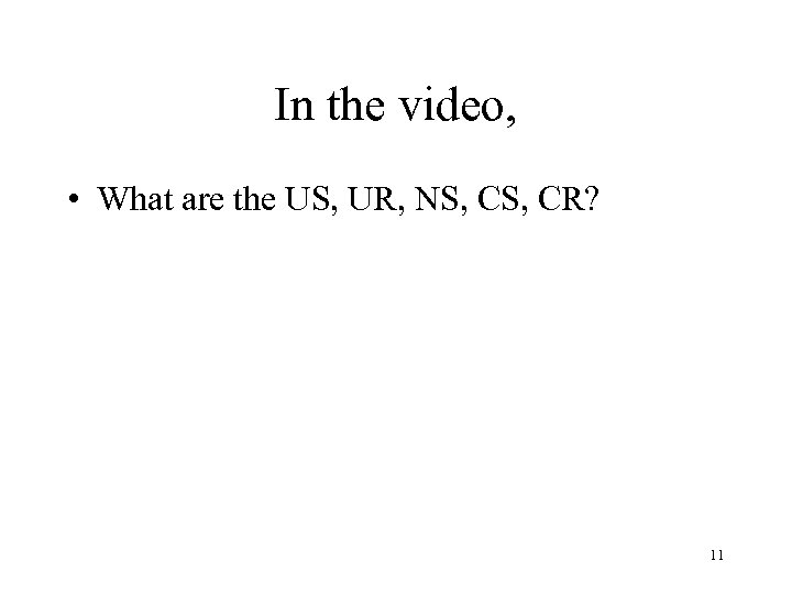 In the video, • What are the US, UR, NS, CR? 11 