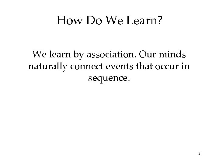 How Do We Learn? We learn by association. Our minds naturally connect events that