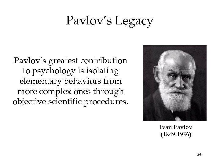 Pavlov’s Legacy Pavlov’s greatest contribution to psychology is isolating elementary behaviors from more complex