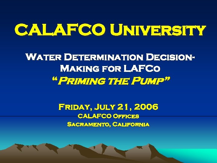 CALAFCO University Water Determination Decision. Making for LAFCo “Priming the Pump” Friday, July 21,