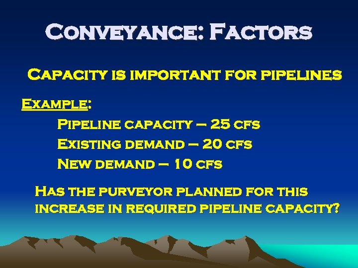 Conveyance: Factors Capacity is important for pipelines Example: Pipeline capacity – 25 cfs Existing