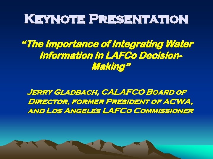 Keynote Presentation “The Importance of Integrating Water Information in LAFCo Decision. Making” Jerry Gladbach,