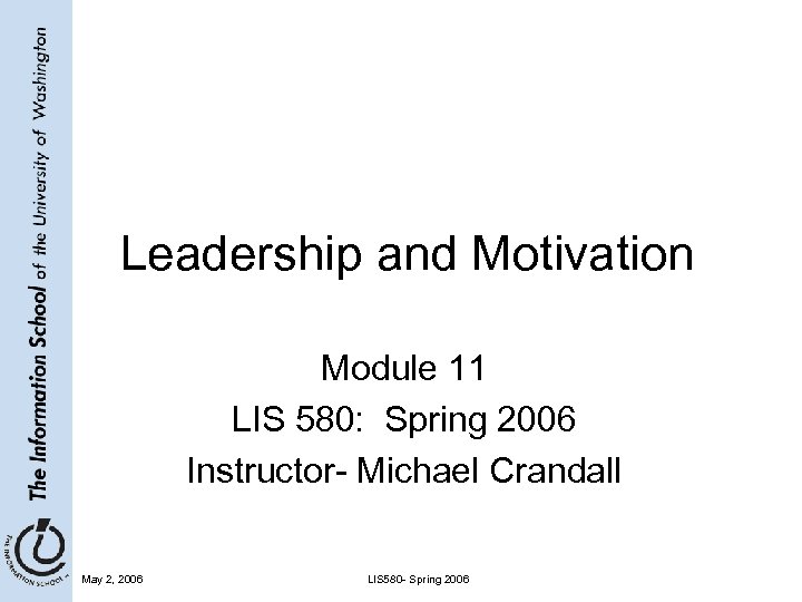 Leadership and Motivation Module 11 LIS 580: Spring 2006 Instructor- Michael Crandall May 2,