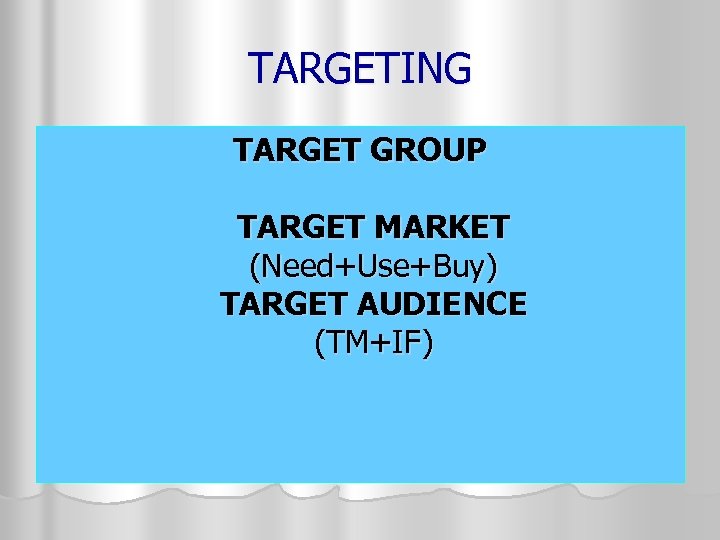 TARGETING TARGET GROUP TARGET MARKET (Need+Use+Buy) TARGET AUDIENCE (TM+IF) 