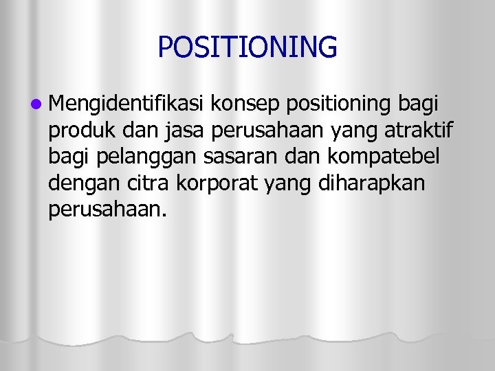 POSITIONING l Mengidentifikasi konsep positioning bagi produk dan jasa perusahaan yang atraktif bagi pelanggan