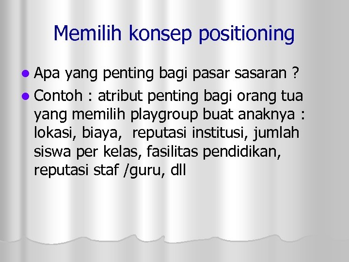 Memilih konsep positioning l Apa yang penting bagi pasar sasaran ? l Contoh :