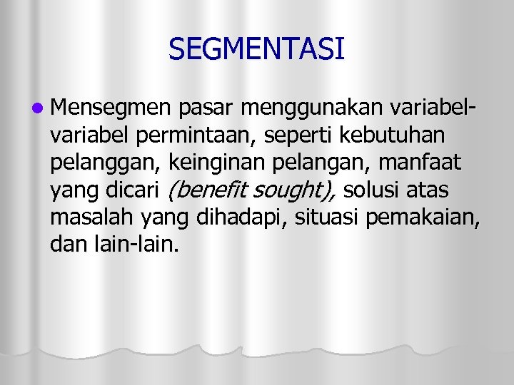 SEGMENTASI l Mensegmen pasar menggunakan variabel permintaan, seperti kebutuhan pelanggan, keinginan pelangan, manfaat yang