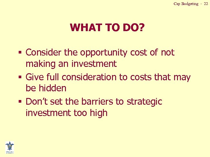 Cap Budgeting - 22 WHAT TO DO? § Consider the opportunity cost of not