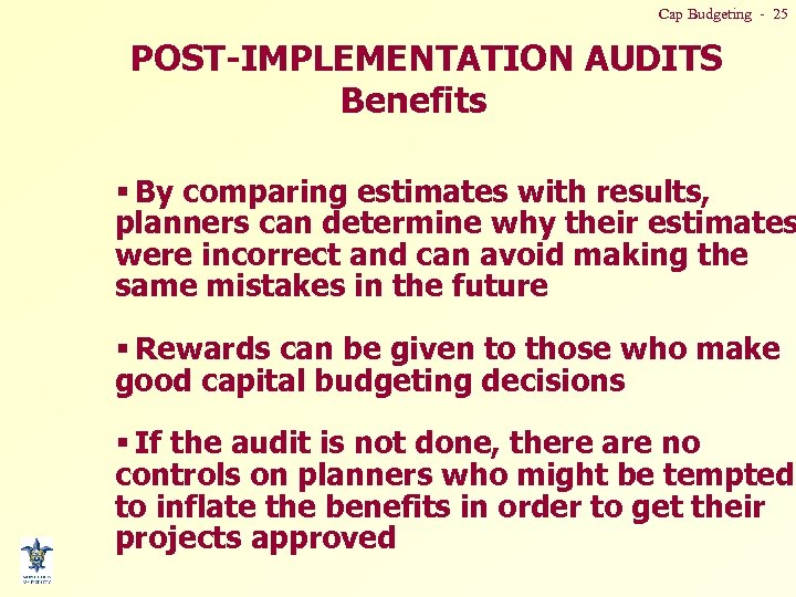 Cap Budgeting - 25 POST-IMPLEMENTATION AUDITS Benefits § By comparing estimates with results, planners