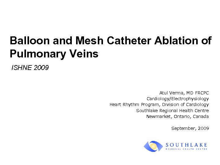 Balloon and Mesh Catheter Ablation of Pulmonary Veins ISHNE 2009 Atul Verma, MD FRCPC