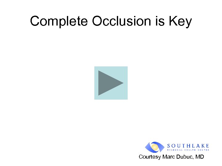 Complete Occlusion is Key Courtesy Marc Dubuc, MD 