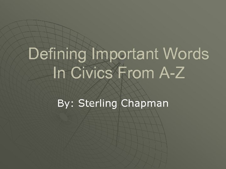 Defining Important Words In Civics From A-Z By: Sterling Chapman 