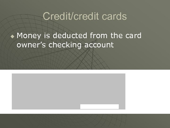 Credit/credit cards u Money is deducted from the card owner’s checking account 